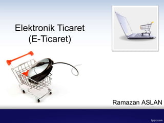 Elektronik Ticaret
   (E-Ticaret)




                     Ramazan ASLAN
 