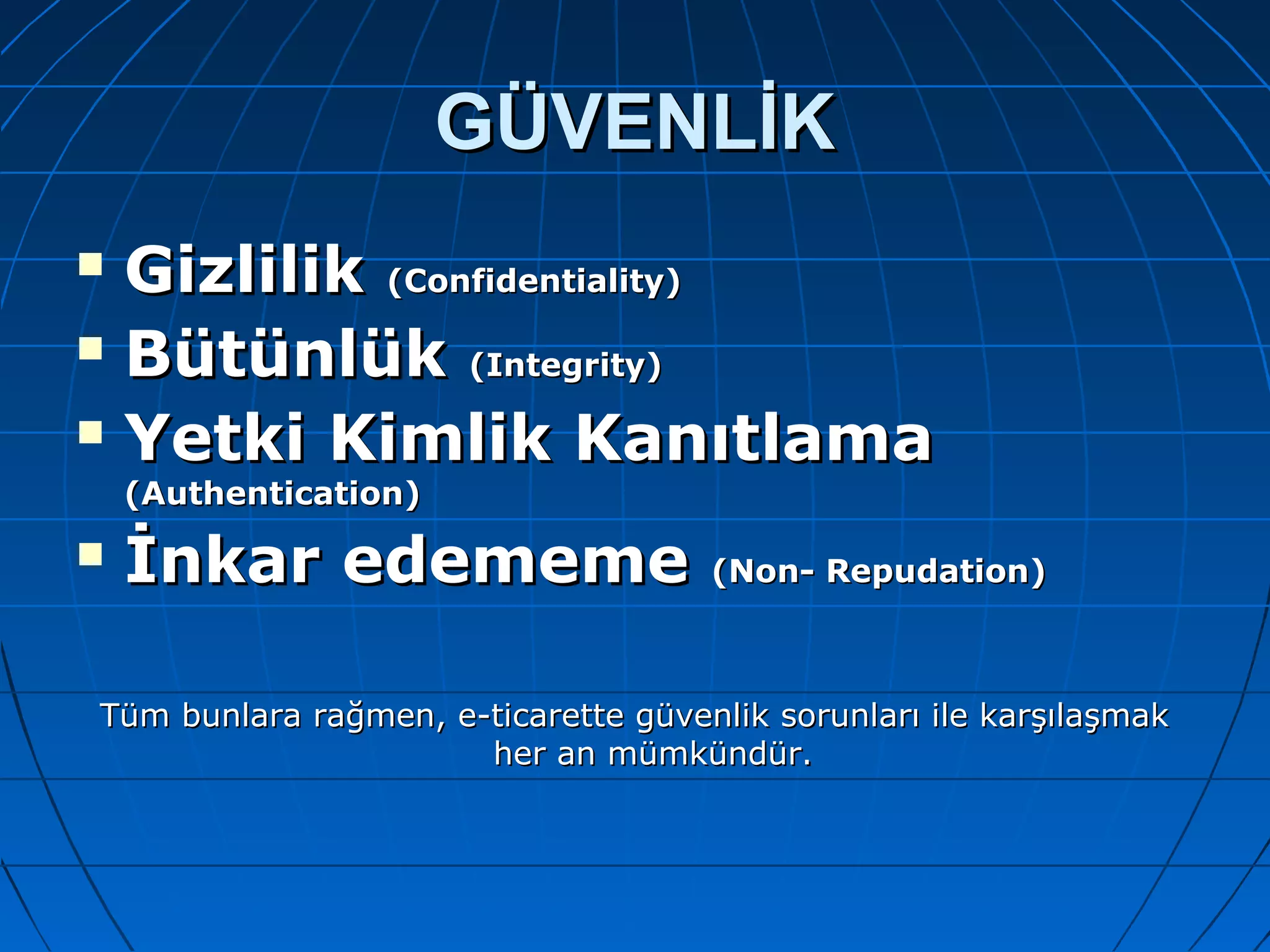 GGÜÜVVEENNLLİİKK 
 GGiizzlliilliikk ((CCoonnffiiddeennttiiaalliittyy)) 
 BBüüttüünnllüükk ((IInntteeggrriittyy)) 
 YYeettkkii KKiimmlliikk KKaannııttllaammaa 
((AAuutthheennttiiccaattiioonn)) 
 İİnnkkaarr eeddeemmeemmee ((NNoonn-- RReeppuuddaattiioonn)) 
TTüümm bbuunnllaarraa rraağğmmeenn,, ee--ttiiccaarreettttee ggüüvveennlliikk ssoorruunnllaarrıı iillee kkaarrşşııllaaşşmmaakk 
hheerr aann mmüümmkküünnddüürr.. 
 
