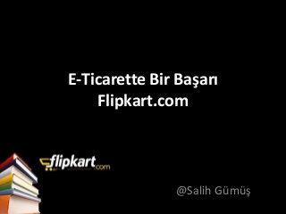 E-Ticarette Bir Başarı 
Flipkart.com 
@Salih Gümüş 
 