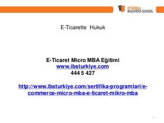 E-Ticarette Hukuk
E-Ticaret Micro MBA Eğitimi
www.ibsturkiye.com
444 5 427
http://www.ibsturkiye.com/sertifika-programlari/e-
commerce-micro-mba-e-ticaret-mikro-mba
1
 