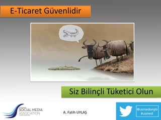 E-Ticaret Güvenlidir




                 Siz Bilinçli Tüketici Olun

              A. Fatih UYLAŞ
 