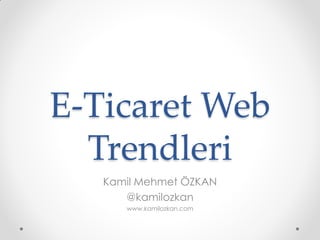 E-Ticaret Web
  Trendleri
   Kamil Mehmet ÖZKAN
      @kamilozkan
      www.kamilozkan.com
 