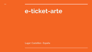 e-ticket-arte
Lugar: Castellon - España
 