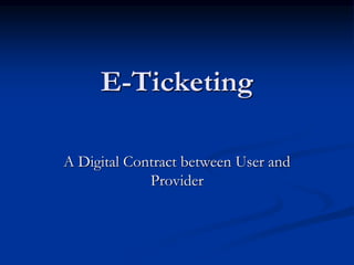 E-Ticketing
A Digital Contract between User and
Provider
 