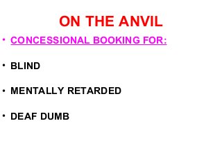 ON THE ANVIL
• CONCESSIONAL BOOKING FOR:
• BLIND
• MENTALLY RETARDED
• DEAF DUMB
 