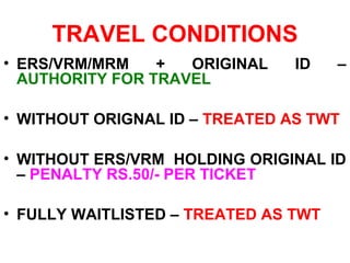 TYPES OF TICKET GENERATED
• FULLY PAID
• SR CITIZEN CONCESSION ALLOWED
• OH CONCESSION ALLOWED – UNIQUE ID
• CONFD/RAC/WL/CK/PT TICKETS ISSUED
• MAX 10 TICKETS PER MONTH
 