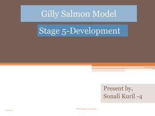 Gilly Salmon Model
Stage 5-Development

Present by,
Sonali Kuril -4
1/5/2014

SNDT Woman's University

1

 