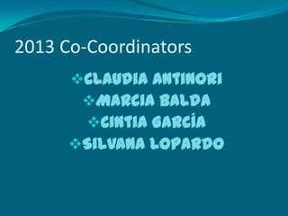 2013 Co-Coordinators
Claudia Antinori
Marcia Balda
Cintia García
Silvana Lopardo

 