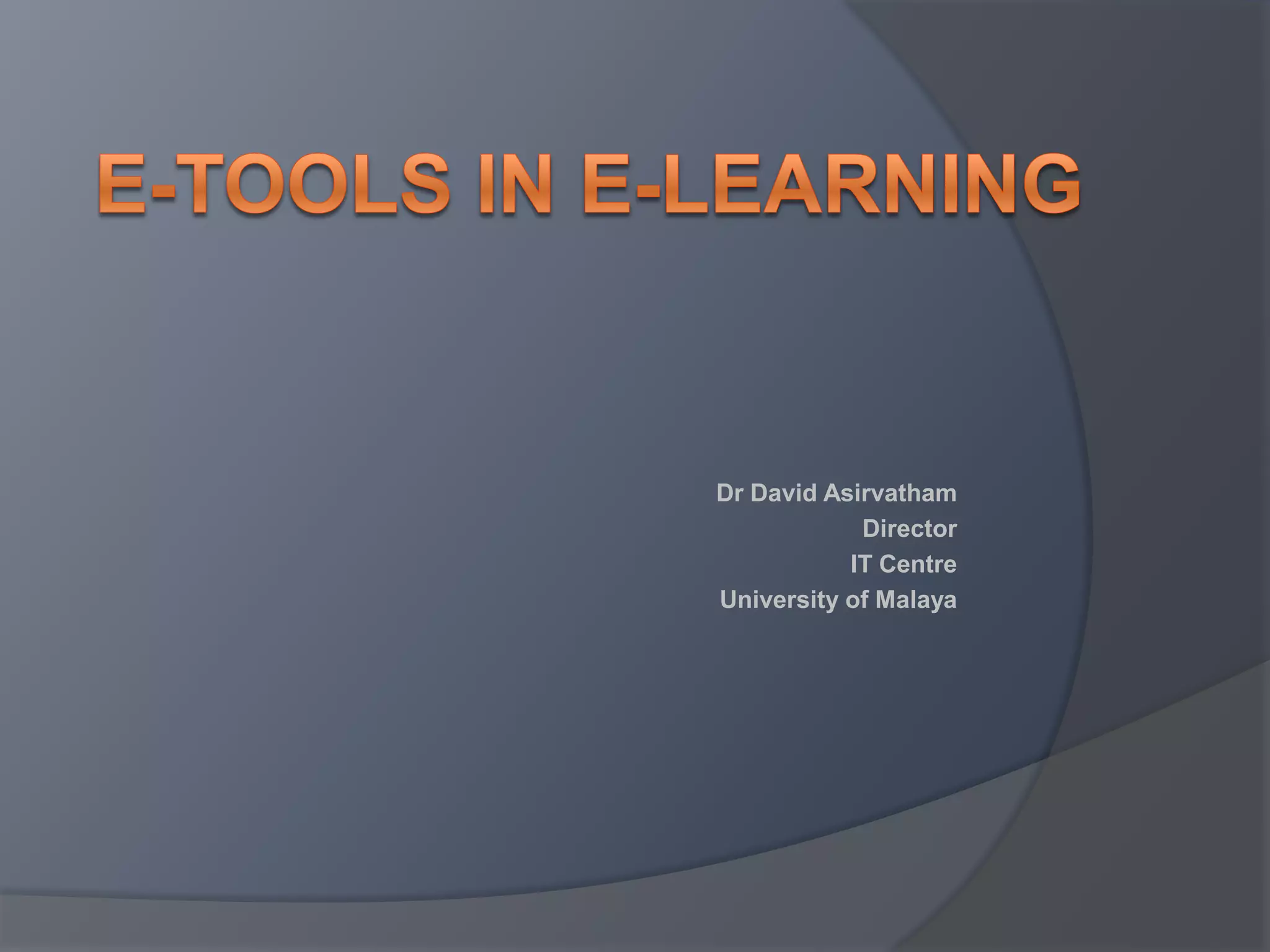 E-Tools in E-LearningDr David AsirvathamDirectorIT CentreUniversity of Malaya