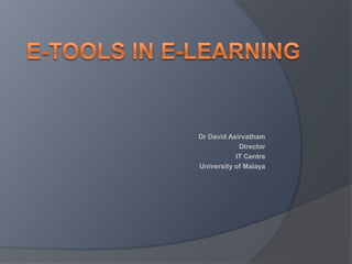 E-Tools in E-Learning Dr David Asirvatham Director IT Centre University of Malaya 