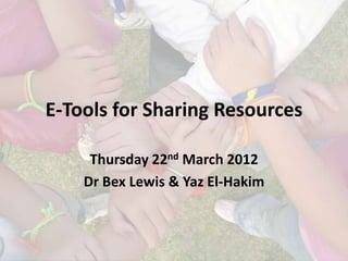 E-Tools for Sharing Resources

     Thursday 22nd March 2012
    Dr Bex Lewis & Yaz El-Hakim
 