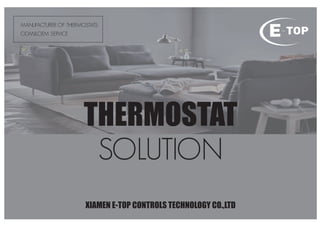 THERMOSTAT
SOLUTION
XIAMEN E-TOP CONTROLS TECHNOLOGY CO.,LTD
MANUFACTURER OF THERMOSTATS
ODM&OEM SERVICE
 