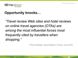 Opportunity knocks…<br />“Travel review Web sites and hotel reviews on online travel agencies (OTAs) are among the most in...