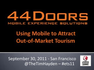 Using Mobile to Attract Out-of-Market Tourism September 30, 2011 - San Francisco  @TheTimHayden – #ets11 
