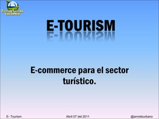 E-commerce para el sector turístico. E- Tourism  Abril 07 del 2011  @annieburbano 