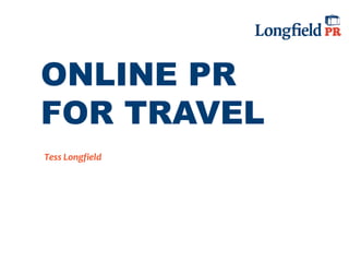 ONLINE PR
FOR TRAVEL
Tess Longfield
 
