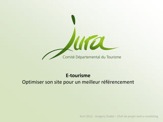 E-tourisme
Optimiser son site pour un meilleur référencement




                         Avril 2012 - Grégory Oudot – Chef de projet web e-marketing
 