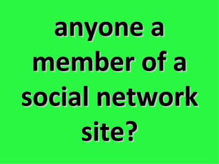 anyone a member of a social network site? 