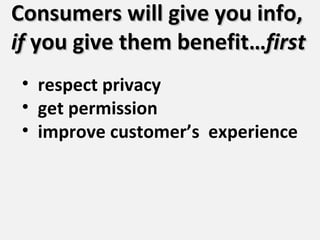 Consumers will give you info,  if  you give them benefit… first <ul><li>respect privacy </li></ul><ul><li>get permission <...