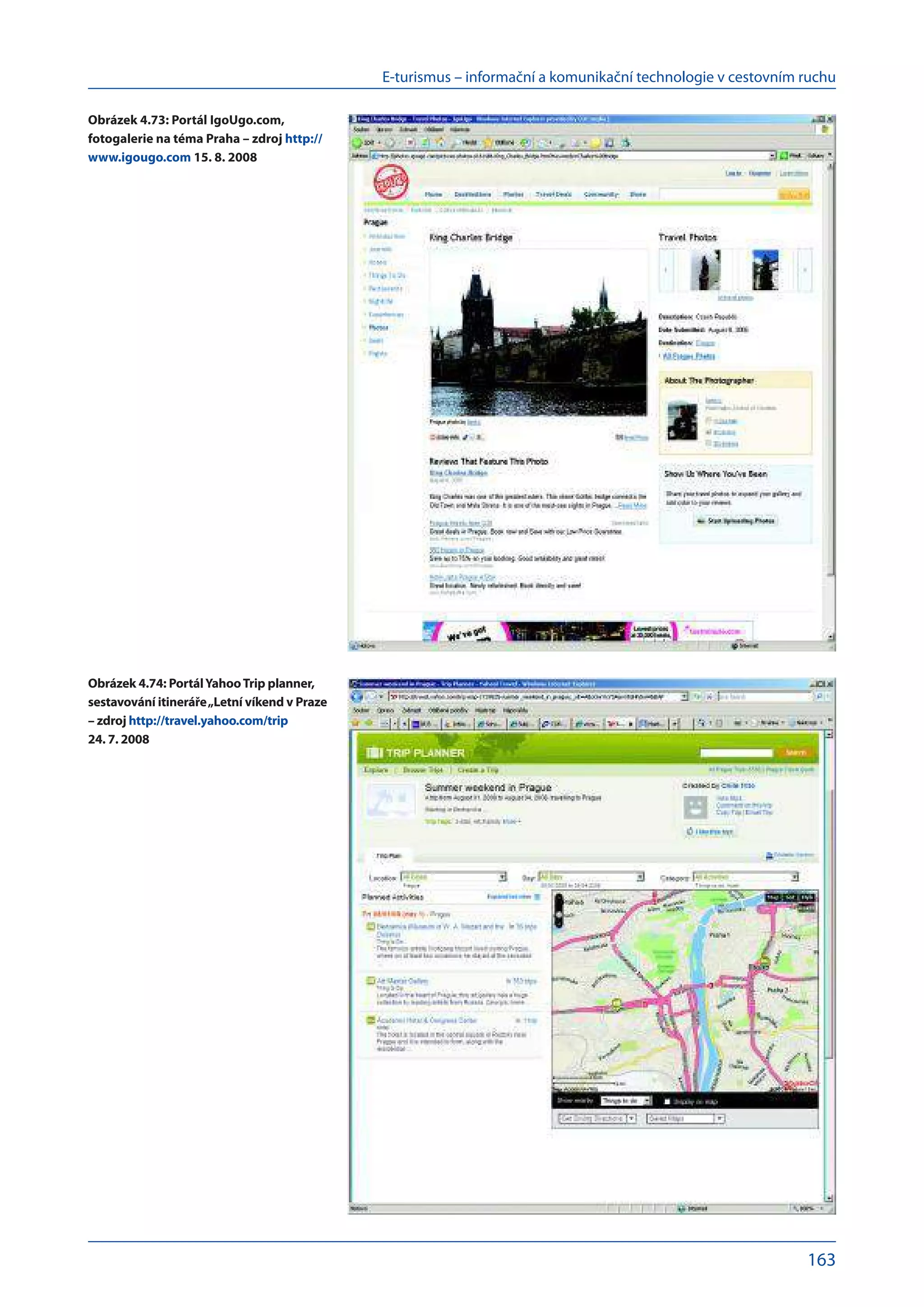 E-turismus – informační a komunikační technologie v cestovním ruchu
163
Obrázek 4.73: Portál IgoUgo.com,
fotogalerie na téma Praha – zdroj http://
www.igougo.com 15. 8. 2008
Obrázek 4.74: PortálYahooTrip planner,
sestavování itineráře„Letní víkend v Praze
– zdroj http://travel.yahoo.com/trip
24. 7. 2008
 