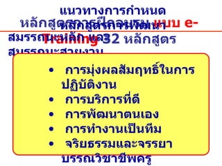 หลักสูตรการฝึกอบรม  แบบ  e-Training  32  หลักสูตร สมรรถนะหลัก และ สมรรถนะสายงาน   แนวทางการกำหนดหลักสูตรการพัฒนา การมุ่งผลสัมฤทธิ์ในการปฏิบัติงาน การบริการที่ดี การพัฒนาตนเอง การทำงานเป็นทีม จริยธรรมและจรรยาบรรณวิชาชีพครู 