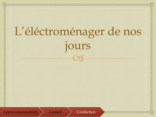 
L’éléctroménager de nos
jours
Approvisionnement Conseil Confection
 