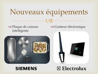 
Nouveaux équipements
 Plaque de cuisson
intelligente
 Goûteur éléctronique
 