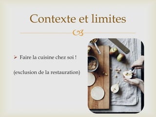 
 Faire la cuisine chez soi !
(exclusion de la restauration)
Contexte et limites
 