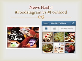 
News Flash !
#Foodstagram vs #Pornfood
 
