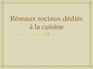 
Réseaux sociaux dédiés
à la cuisine
 