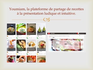 
Youmiam, la plateforme de partage de recettes
à la présentation ludique et intuitive.
 