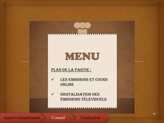86
Plan de la partie :
 Les emissions et cours
online
 Digitalisation des
émissions télévisuels
Approvisionnement Conseil Confection
 
