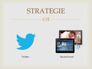 
STRATEGIE
Twitter Second écran
 