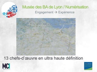Source????
Musée des BAde Lyon / Numérisation
Engagement  Expérience
13 chefs-d’œuvre en ultra haute définition
 