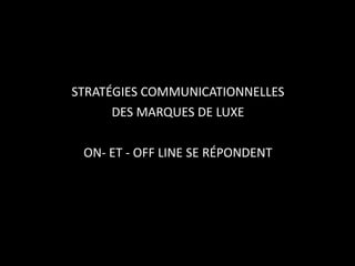 STRATÉGIES COMMUNICATIONNELLES DES MARQUES DE LUXE ON- ET - OFF LINE SE RÉPONDENT 