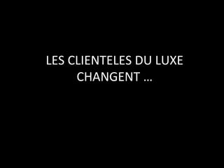 LES CLIENTELES DU LUXE CHANGENT … 
