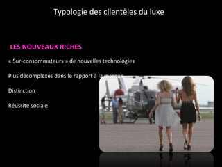 LES NOUVEAUX RICHES « Sur-consommateurs » de nouvelles technologies Plus décomplexés dans le rapport à la marque Distinction Réussite sociale Typologie des clientèles du luxe 