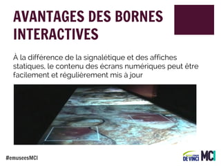AVANTAGES DES BORNES
INTERACTIVES
À la différence de la signalétique et des affiches
statiques, le contenu des écrans numériques peut être
facilement et régulièrement mis à jour

#emuseesMCI

 
