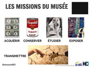 LES MISSIONS DU MUSÉE

ACQUÉRIR

CONSERVER

ÉTUDIER

EXPOSER

TRANSMETTRE
#emuseesMCI

Source: Conseil International des Musées

 
