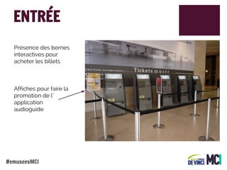ENTRÉE
Présence des bornes
interactives pour
acheter les billets

Affiches pour faire la
promotion de l’
application
audioguide

#emuseesMCI

 
