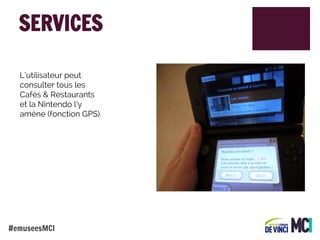 SERVICES
L’utilisateur peut
consulter tous les
Cafés & Restaurants
et la Nintendo l’y
amène (fonction GPS).

#emuseesMCI

 
