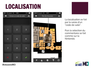 LOCALISATION
La localisation se fait
par la saisie d’un
“code de salle”.
Puis la sélection du
commentaire se fait
comme sur la
Nintendo.

#emuseesMCI

 