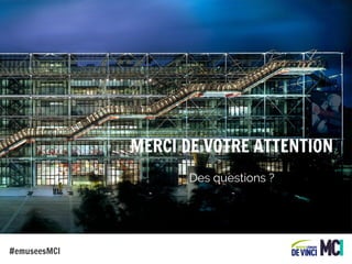MERCI DE VOTRE ATTENTION
Des questions ?

#emuseesMCI

 