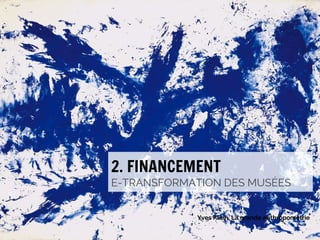 2. FINANCEMENT

E-TRANSFORMATION DES MUSÉES
Yves Klein, La grande anthropométrie

#emuseesMCI

 