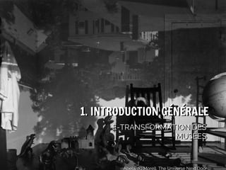 1. INTRODUCTION GÉNÉRALE
E-TRANSFORMATION DES
E-TRANSFORMATION DES
MUSÉES
MUSÉES
#emuseesMCI
Abelardo Morell, The Universe Next Door

 