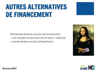AUTRES ALTERNATIVES
DE FINANCEMENT
Recherche d’autres sources de financement :
-> les musées se tournent vers le privé : mécénat
-> prend de plus en plus d’importance

#emuseesMCI

 