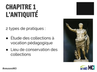 CHAPITRE 1
L’ANTIQUITÉ
2 types de pratiques :
● Étude des collections à
vocation pédagogique
● Lieu de conservation des
collections

#emuseesMCI

 