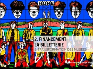 2. FINANCEMENT
LA BILLETTERIE

E-TRANSFORMATION DES MUSÉES

Gilbert and George, Hope

#emuseesMCI

 