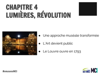 CHAPITRE 4
LUMIÈRES, RÉVOLUTION
● Une approche muséale transformée
● L’Art devient public
● Le Louvre ouvre en 1793

#emuseesMCI

 