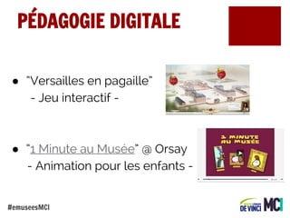 PÉDAGOGIE DIGITALE
● “Versailles en pagaille”
- Jeu interactif -

● “1 Minute au Musée” @ Orsay
- Animation pour les enfants #emuseesMCI

 